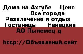 Дома на Ахтубе. › Цена ­ 500 - Все города Развлечения и отдых » Гостиницы   . Ненецкий АО,Пылемец д.